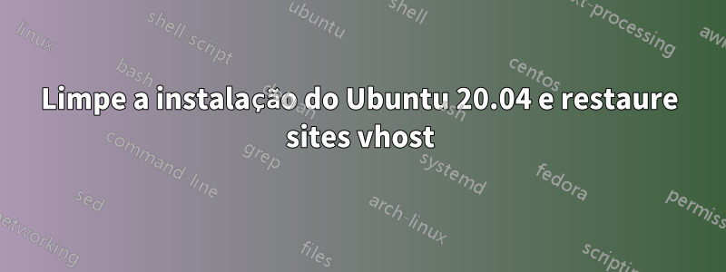 Limpe a instalação do Ubuntu 20.04 e restaure sites vhost