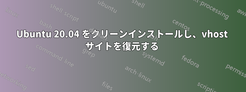 Ubuntu 20.04 をクリーンインストールし、vhost サイトを復元する