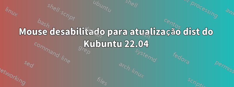 Mouse desabilitado para atualização dist do Kubuntu 22.04