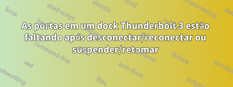 As portas em um dock Thunderbolt 3 estão faltando após desconectar/reconectar ou suspender/retomar