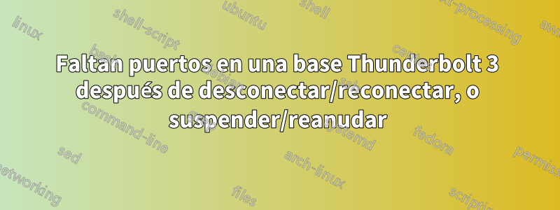 Faltan puertos en una base Thunderbolt 3 después de desconectar/reconectar, o suspender/reanudar