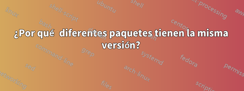 ¿Por qué diferentes paquetes tienen la misma versión?