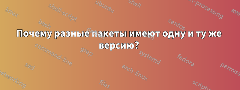 Почему разные пакеты имеют одну и ту же версию?