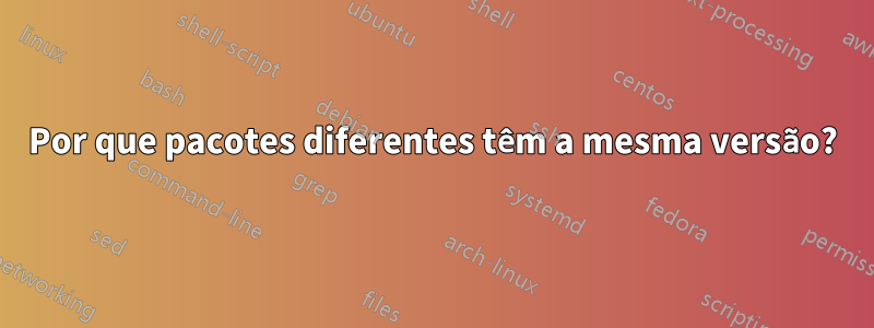 Por que pacotes diferentes têm a mesma versão?