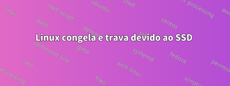 Linux congela e trava devido ao SSD