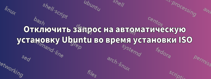 Отключить запрос на автоматическую установку Ubuntu во время установки ISO