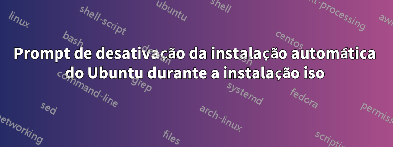 Prompt de desativação da instalação automática do Ubuntu durante a instalação iso