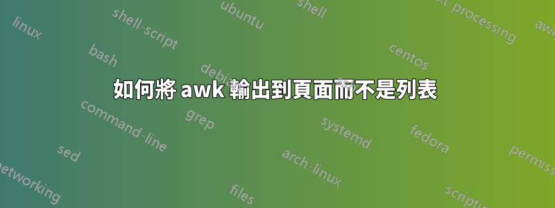 如何將 awk 輸出到頁面而不是列表