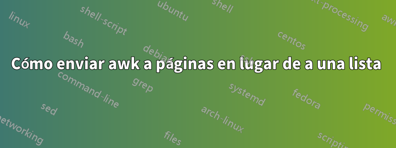 Cómo enviar awk a páginas en lugar de a una lista