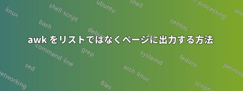 awk をリストではなくページに出力する方法