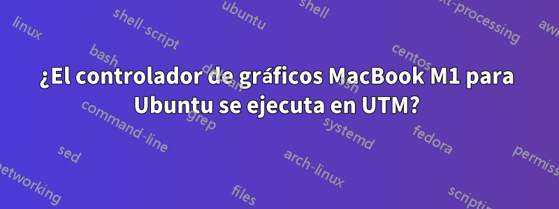 ¿El controlador de gráficos MacBook M1 para Ubuntu se ejecuta en UTM?