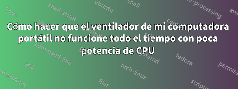 Cómo hacer que el ventilador de mi computadora portátil no funcione todo el tiempo con poca potencia de CPU