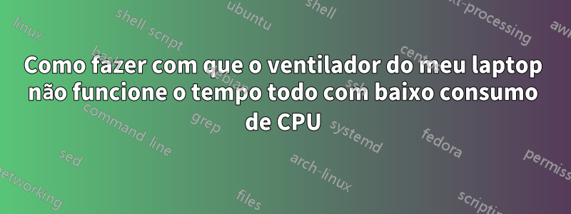 Como fazer com que o ventilador do meu laptop não funcione o tempo todo com baixo consumo de CPU