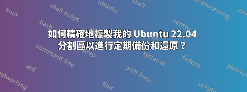 如何精確地複製我的 Ubuntu 22.04 分割區以進行定期備份和還原？