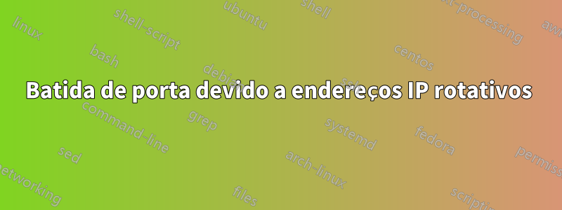 Batida de porta devido a endereços IP rotativos