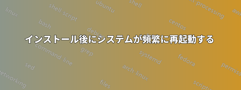 インストール後にシステムが頻繁に再起動する