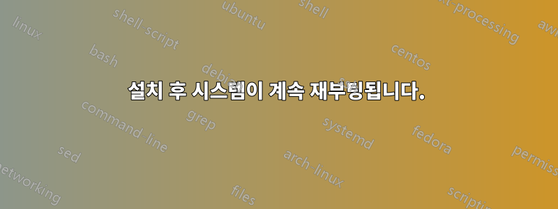 설치 후 시스템이 계속 재부팅됩니다.