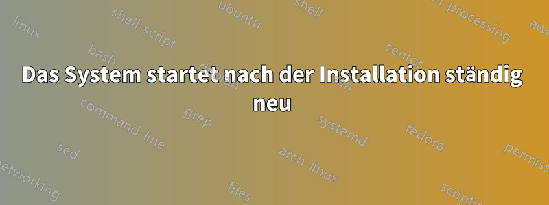 Das System startet nach der Installation ständig neu