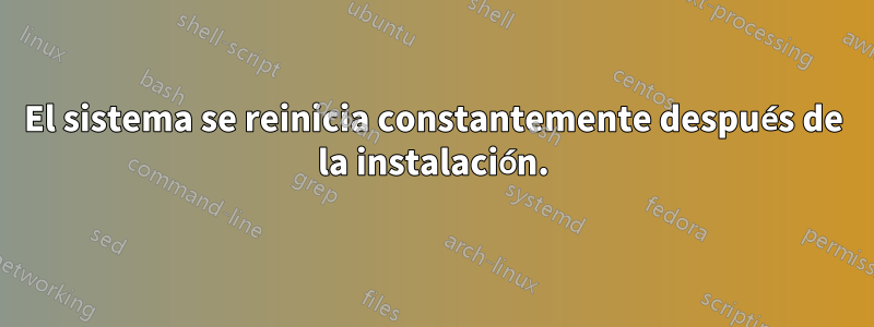 El sistema se reinicia constantemente después de la instalación.