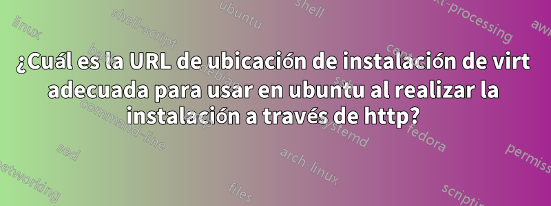 ¿Cuál es la URL de ubicación de instalación de virt adecuada para usar en ubuntu al realizar la instalación a través de http?