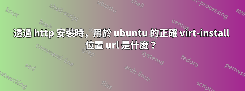 透過 http 安裝時，用於 ubuntu 的正確 virt-install 位置 url 是什麼？