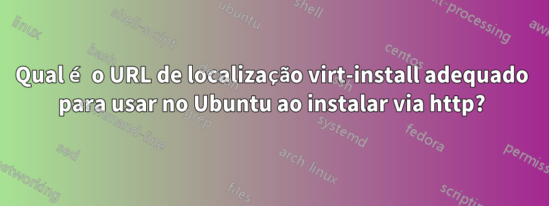 Qual é o URL de localização virt-install adequado para usar no Ubuntu ao instalar via http?