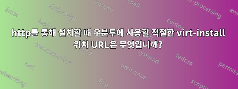 http를 통해 설치할 때 우분투에 사용할 적절한 virt-install 위치 URL은 무엇입니까?