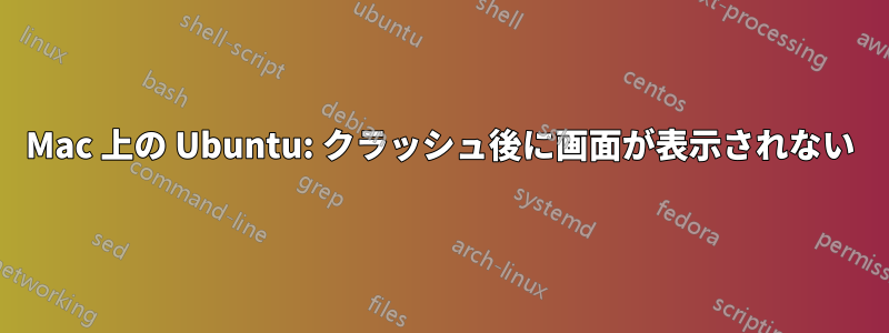 Mac 上の Ubuntu: クラッシュ後に画面が表示されない