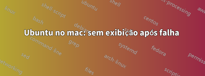 Ubuntu no mac: sem exibição após falha