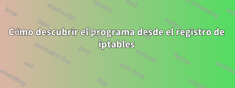 Cómo descubrir el programa desde el registro de iptables