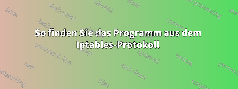 So finden Sie das Programm aus dem Iptables-Protokoll