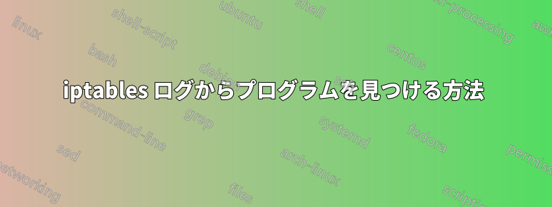 iptables ログからプログラムを見つける方法