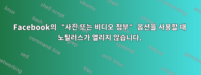 Facebook의 "사진 또는 비디오 첨부" 옵션을 사용할 때 노틸러스가 열리지 않습니다.