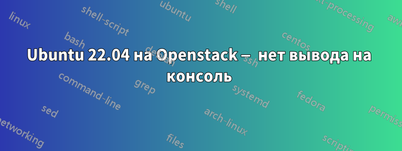 Ubuntu 22.04 на Openstack — нет вывода на консоль