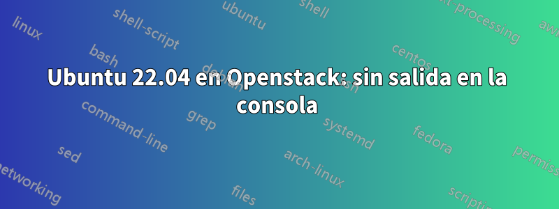 Ubuntu 22.04 en Openstack: sin salida en la consola