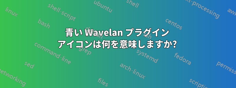 青い Wavelan プラグイン アイコンは何を意味しますか?