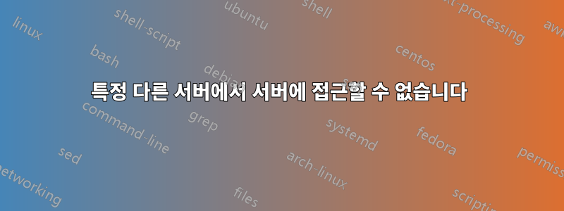 특정 다른 서버에서 서버에 접근할 수 없습니다