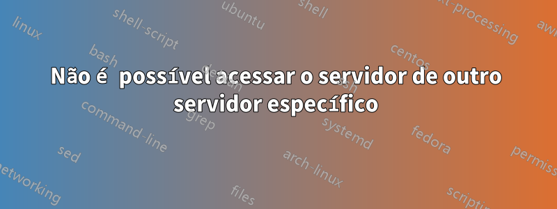 Não é possível acessar o servidor de outro servidor específico