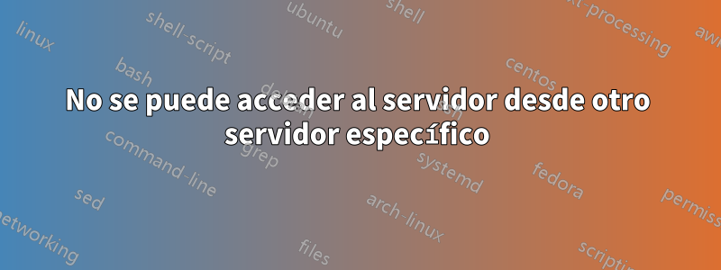 No se puede acceder al servidor desde otro servidor específico