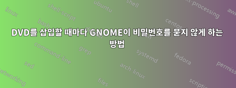 DVD를 삽입할 때마다 GNOME이 비밀번호를 묻지 않게 하는 방법