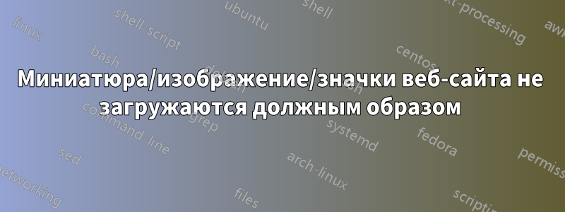 Миниатюра/изображение/значки веб-сайта не загружаются должным образом