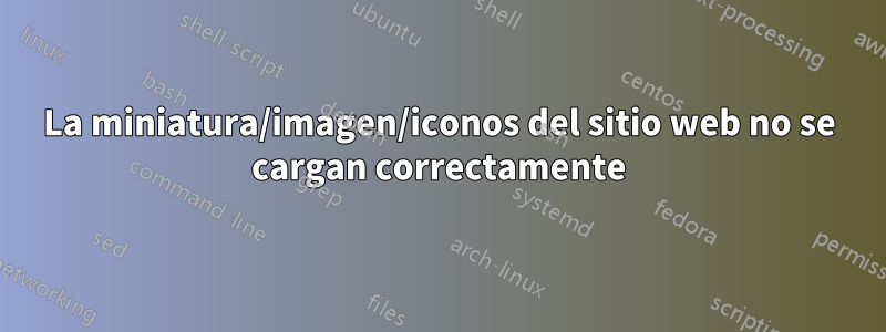 La miniatura/imagen/iconos del sitio web no se cargan correctamente