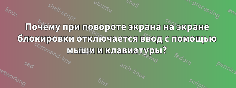 Почему при повороте экрана на экране блокировки отключается ввод с помощью мыши и клавиатуры?