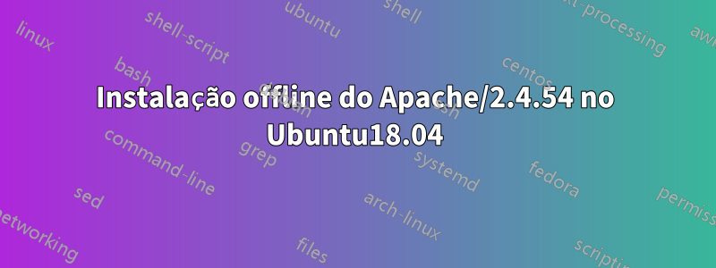 Instalação offline do Apache/2.4.54 no Ubuntu18.04