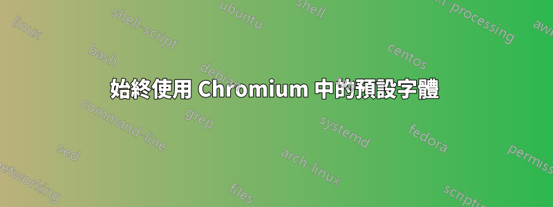 始終使用 Chromium 中的預設字體