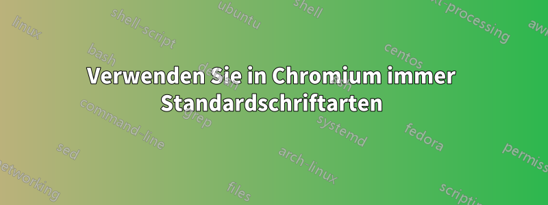 Verwenden Sie in Chromium immer Standardschriftarten