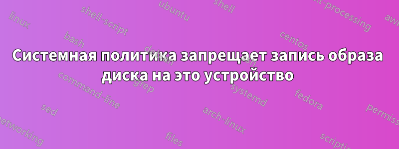 Системная политика запрещает запись образа диска на это устройство