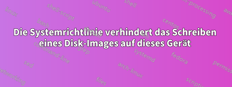 Die Systemrichtlinie verhindert das Schreiben eines Disk-Images auf dieses Gerät