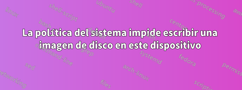 La política del sistema impide escribir una imagen de disco en este dispositivo