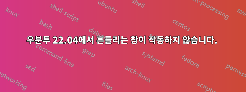 우분투 22.04에서 흔들리는 창이 작동하지 않습니다.